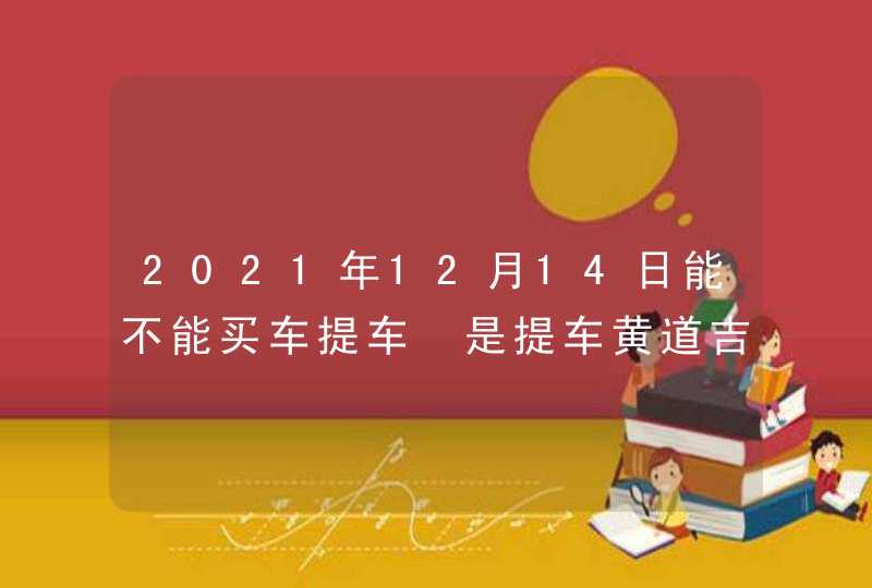 2021年12月14日能不能买车提车 是提车黄道吉日吗